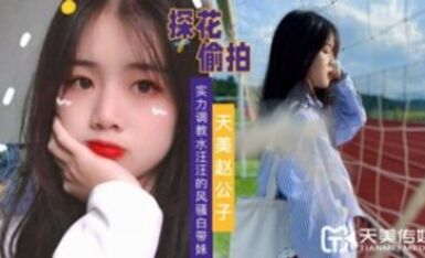 天美傳媒 天美趙公子探花 實力調教水汪汪的風騷白帶妹