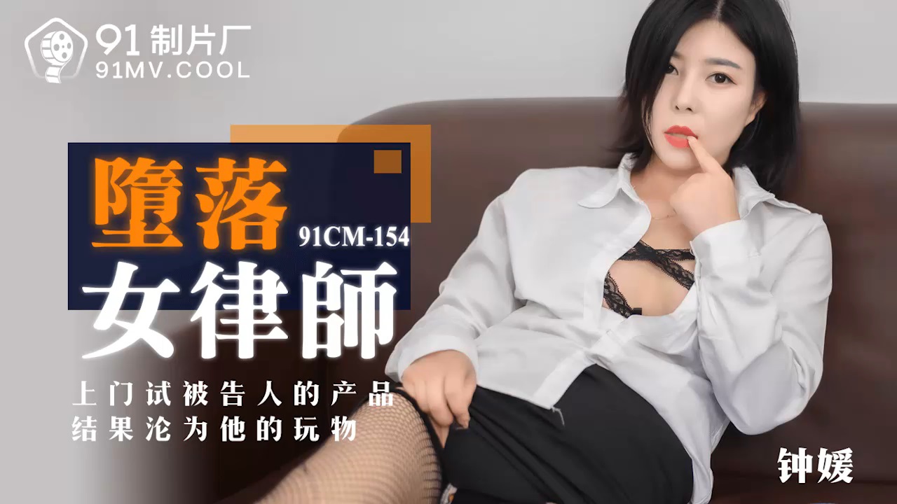 91制片厂最新出品 91CM-154 堕落女律师 上门试被告的结果沦为他的玩物钟媛 720P高清版